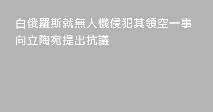 白俄羅斯就無人機侵犯其領空一事向立陶宛提出抗議