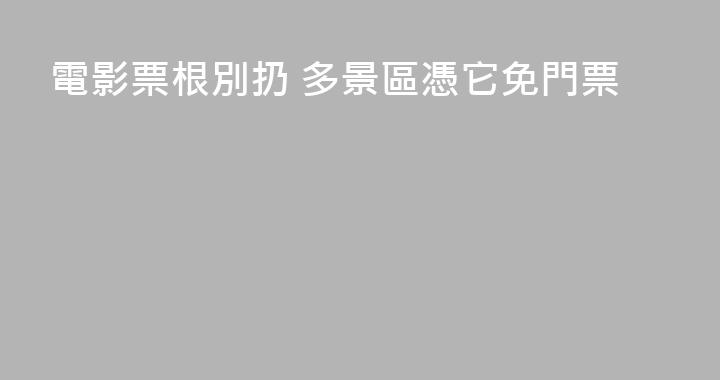 電影票根別扔 多景區憑它免門票