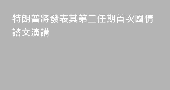 特朗普將發表其第二任期首次國情諮文演講