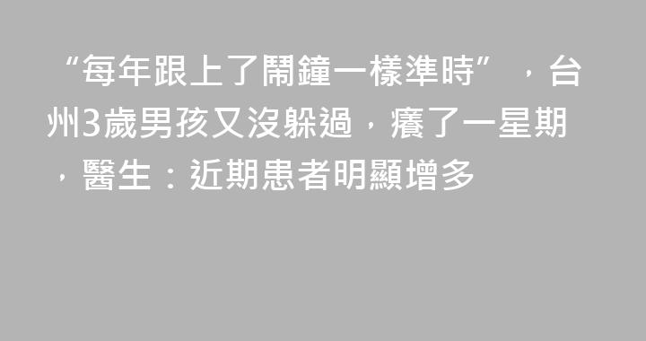 “每年跟上了鬧鐘一樣準時”，台州3歲男孩又沒躲過，癢了一星期，醫生：近期患者明顯增多