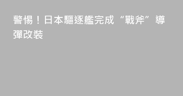 警惕！日本驅逐艦完成“戰斧”導彈改裝
