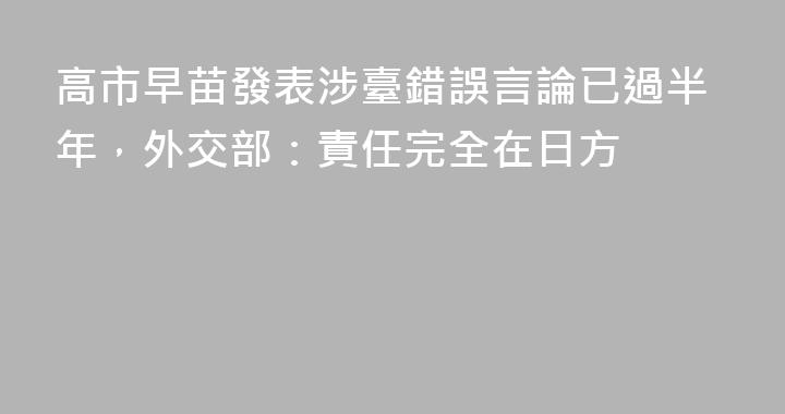 高市早苗發表涉臺錯誤言論已過半年，外交部：責任完全在日方