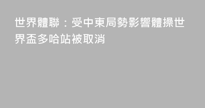 世界體聯：受中東局勢影響體操世界盃多哈站被取消