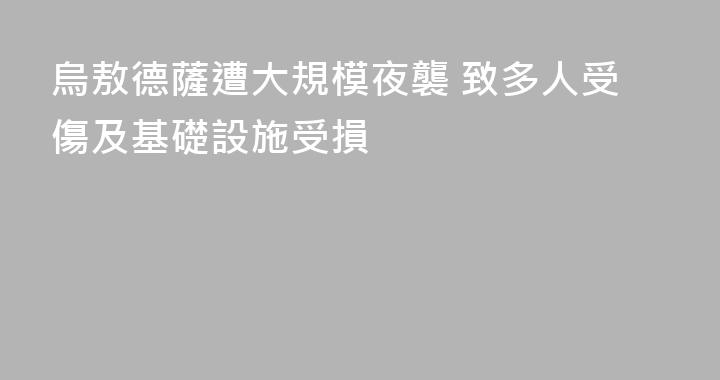 烏敖德薩遭大規模夜襲 致多人受傷及基礎設施受損