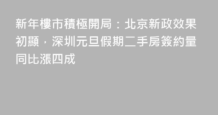 新年樓市積極開局：北京新政效果初顯，深圳元旦假期二手房簽約量同比漲四成