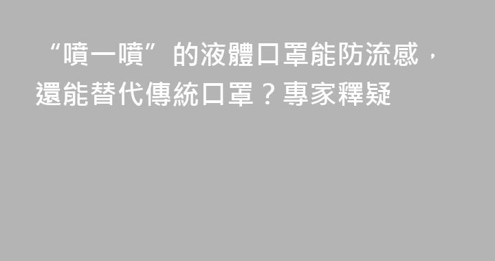 “噴一噴”的液體口罩能防流感，還能替代傳統口罩？專家釋疑