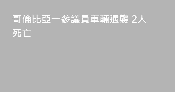 哥倫比亞一參議員車輛遇襲 2人死亡
