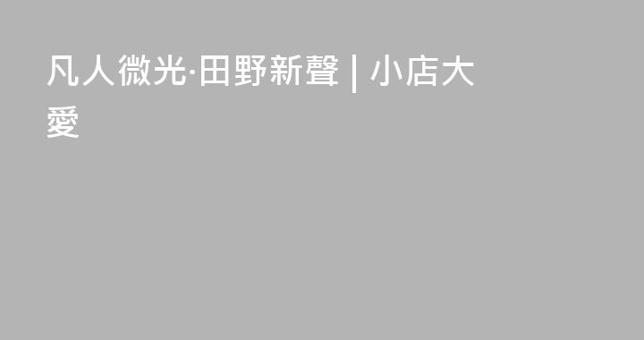 凡人微光·田野新聲 | 小店大愛