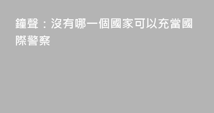 鐘聲：沒有哪一個國家可以充當國際警察