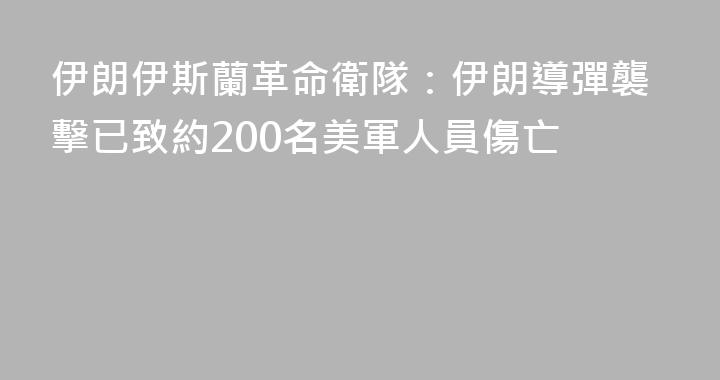 伊朗伊斯蘭革命衛隊：伊朗導彈襲擊已致約200名美軍人員傷亡