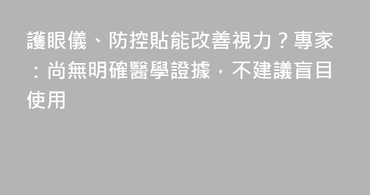 護眼儀、防控貼能改善視力？專家：尚無明確醫學證據，不建議盲目使用