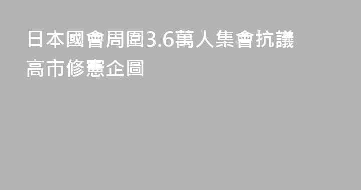 日本國會周圍3.6萬人集會抗議高市修憲企圖