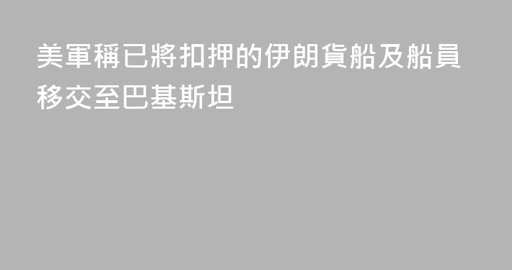 美軍稱已將扣押的伊朗貨船及船員移交至巴基斯坦