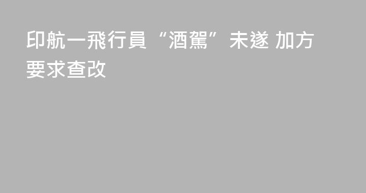 印航一飛行員“酒駕”未遂 加方要求查改