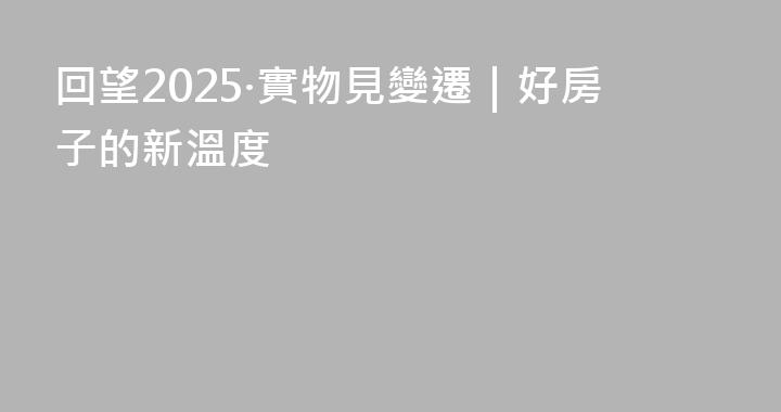 回望2025·實物見變遷｜好房子的新溫度