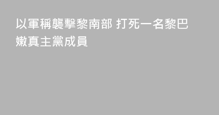 以軍稱襲擊黎南部 打死一名黎巴嫩真主黨成員