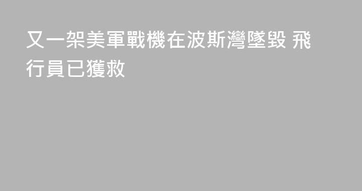 又一架美軍戰機在波斯灣墜毀 飛行員已獲救