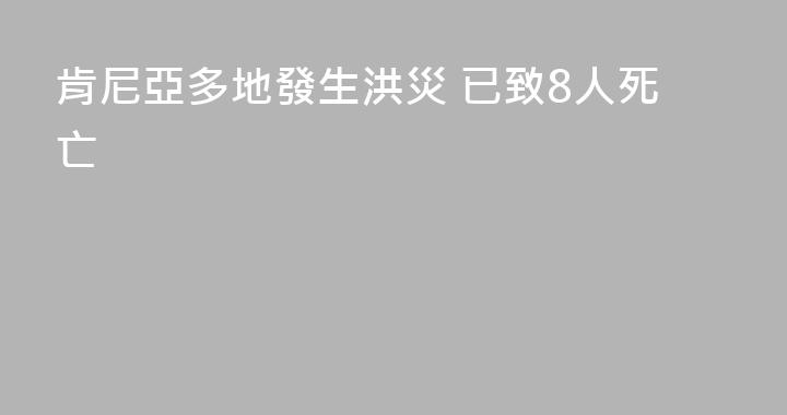 肯尼亞多地發生洪災 已致8人死亡