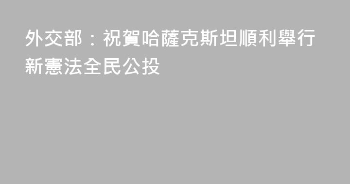 外交部：祝賀哈薩克斯坦順利舉行新憲法全民公投
