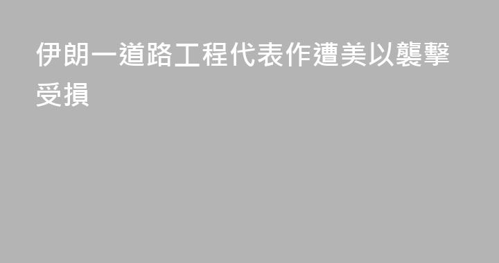 伊朗一道路工程代表作遭美以襲擊受損