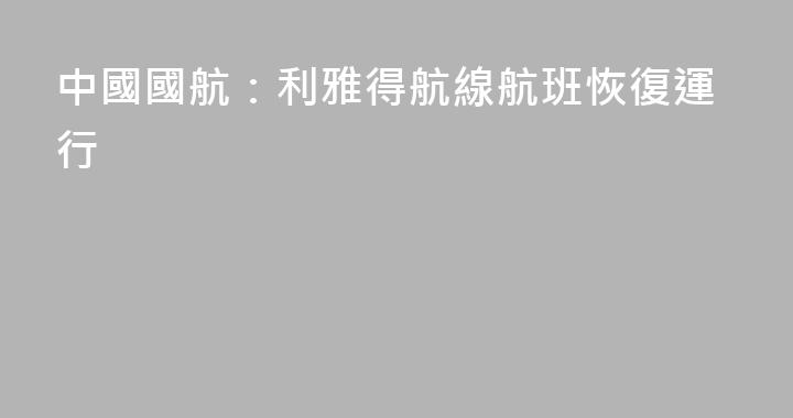 中國國航：利雅得航線航班恢復運行