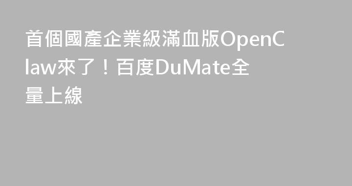 首個國產企業級滿血版OpenClaw來了！百度DuMate全量上線