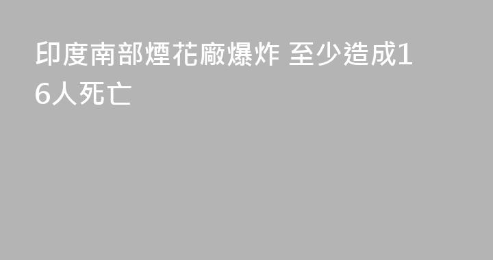 印度南部煙花廠爆炸 至少造成16人死亡