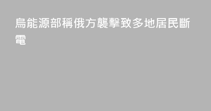 烏能源部稱俄方襲擊致多地居民斷電