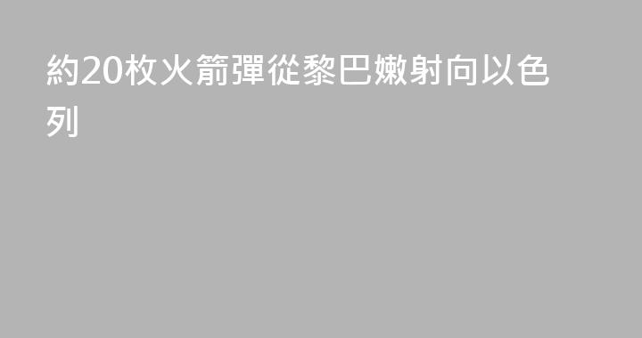 約20枚火箭彈從黎巴嫩射向以色列