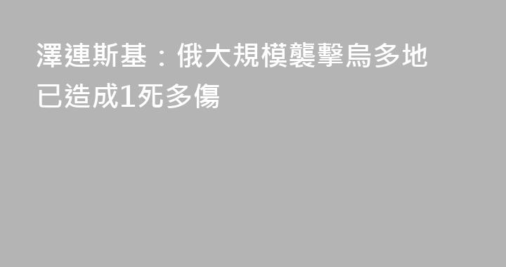 澤連斯基：俄大規模襲擊烏多地 已造成1死多傷