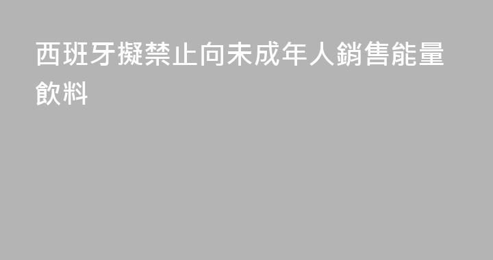 西班牙擬禁止向未成年人銷售能量飲料