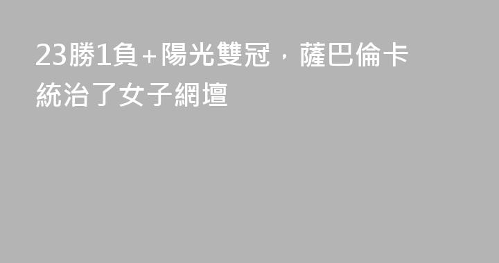 23勝1負+陽光雙冠，薩巴倫卡統治了女子網壇