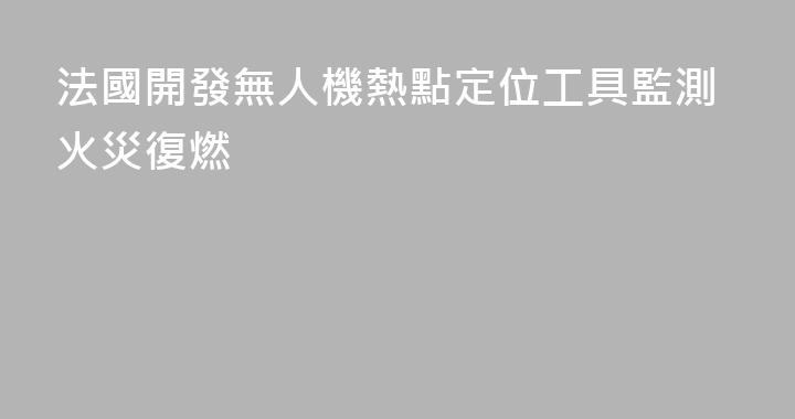法國開發無人機熱點定位工具監測火災復燃