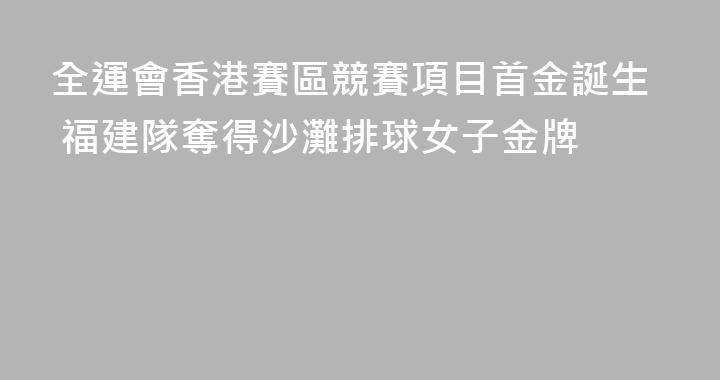 全運會香港賽區競賽項目首金誕生 福建隊奪得沙灘排球女子金牌