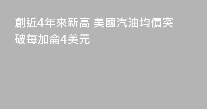 創近4年來新高 美國汽油均價突破每加侖4美元