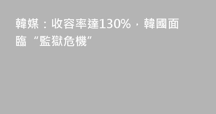 韓媒：收容率達130%，韓國面臨“監獄危機”