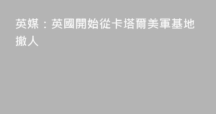 英媒：英國開始從卡塔爾美軍基地撤人