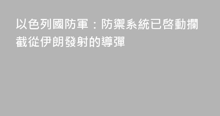 以色列國防軍：防禦系統已啓動攔截從伊朗發射的導彈