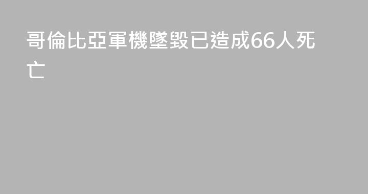 哥倫比亞軍機墜毀已造成66人死亡