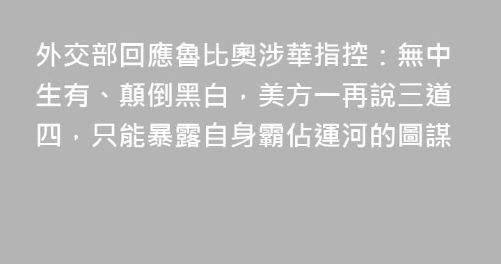 外交部回應魯比奧涉華指控：無中生有、顛倒黑白，美方一再說三道四，只能暴露自身霸佔運河的圖謀