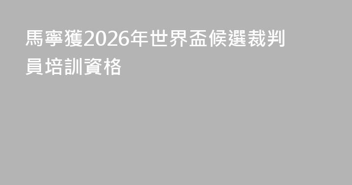 馬寧獲2026年世界盃候選裁判員培訓資格