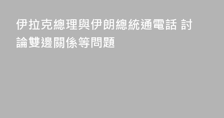 伊拉克總理與伊朗總統通電話 討論雙邊關係等問題