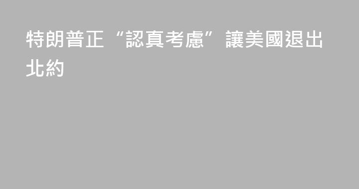 特朗普正“認真考慮”讓美國退出北約