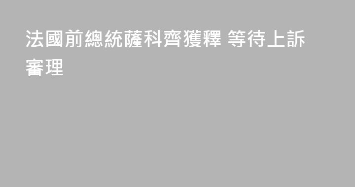 法國前總統薩科齊獲釋 等待上訴審理