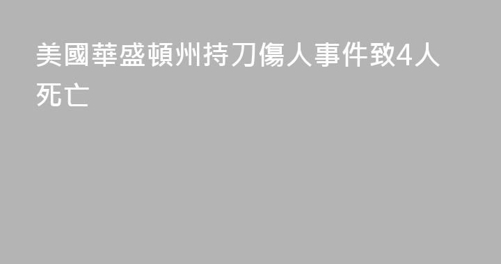 美國華盛頓州持刀傷人事件致4人死亡