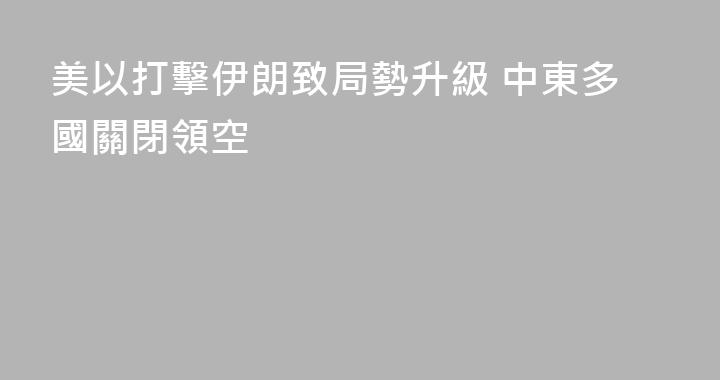 美以打擊伊朗致局勢升級 中東多國關閉領空
