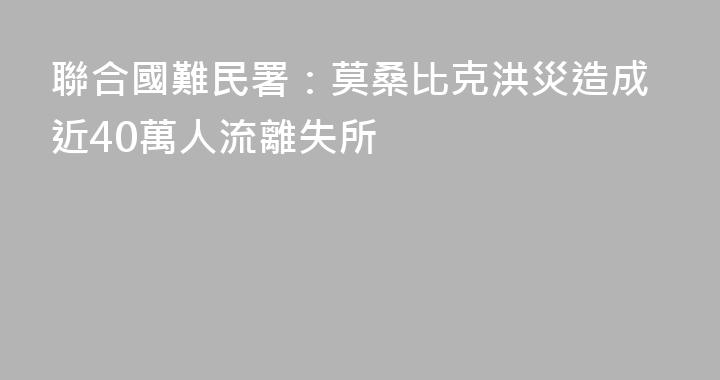 聯合國難民署：莫桑比克洪災造成近40萬人流離失所
