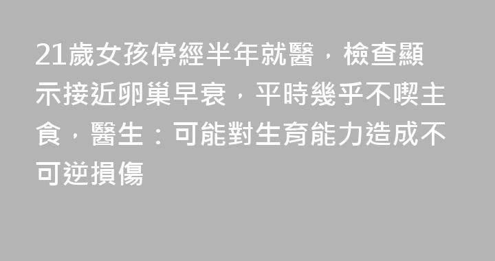 21歲女孩停經半年就醫，檢查顯示接近卵巢早衰，平時幾乎不喫主食，醫生：可能對生育能力造成不可逆損傷