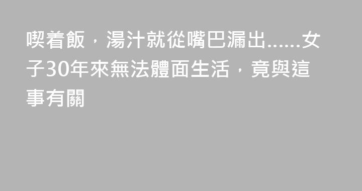 喫着飯，湯汁就從嘴巴漏出……女子30年來無法體面生活，竟與這事有關