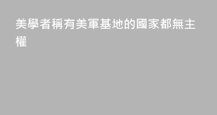 美學者稱有美軍基地的國家都無主權